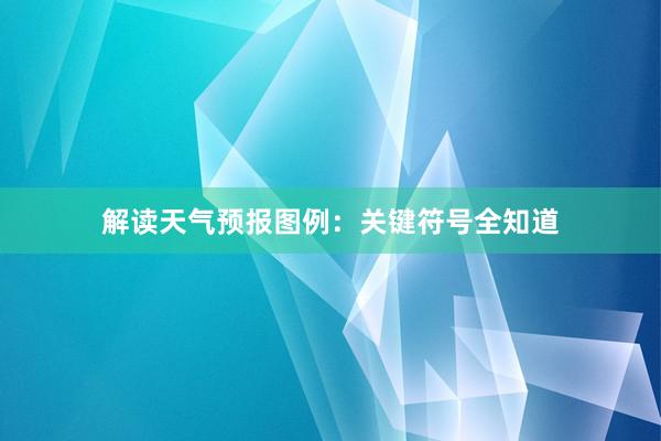 解读天气预报图例：关键符号全知道