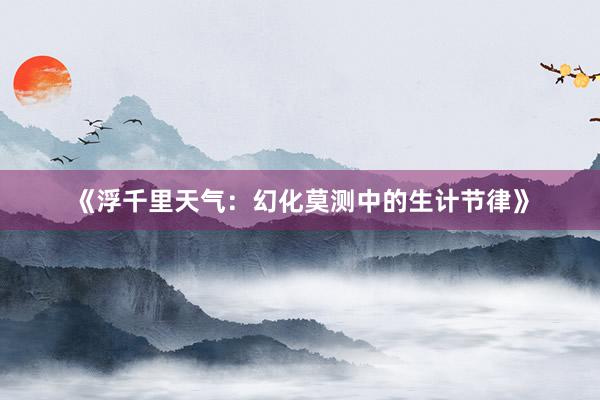 《浮千里天气：幻化莫测中的生计节律》